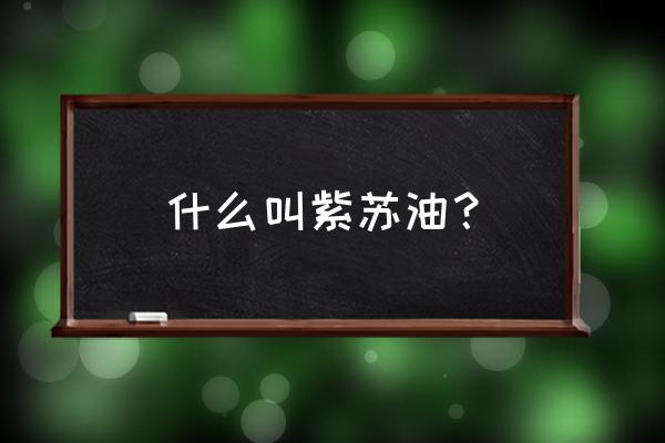 紫苏油和紫苏籽油的区别 什么叫紫苏油？