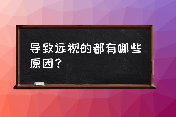 导致远视的原因 导致远视的都有哪些原因？