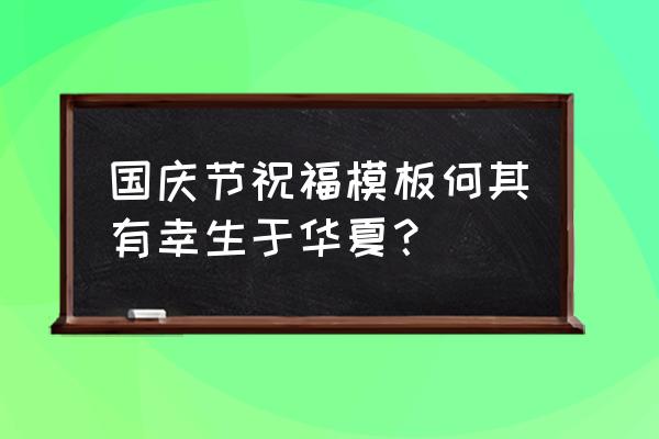 国庆节祝福语八个字 国庆节祝福模板何其有幸生于华夏？