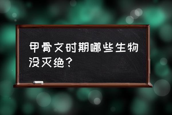 哥布林鲨鱼灭绝了吗 甲骨文时期哪些生物没灭绝？