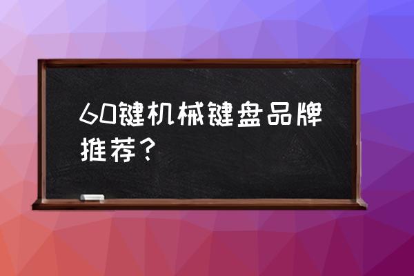 机械键盘品牌推荐 60键机械键盘品牌推荐？