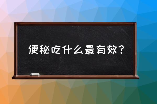 便秘吃什么食物调理最好 便秘吃什么最有效？