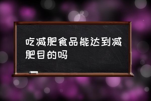 吃减肥餐真的能减肥吗 吃减肥食品能达到减肥目的吗