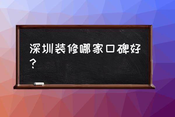 真实的深圳装修 深圳装修哪家口碑好？