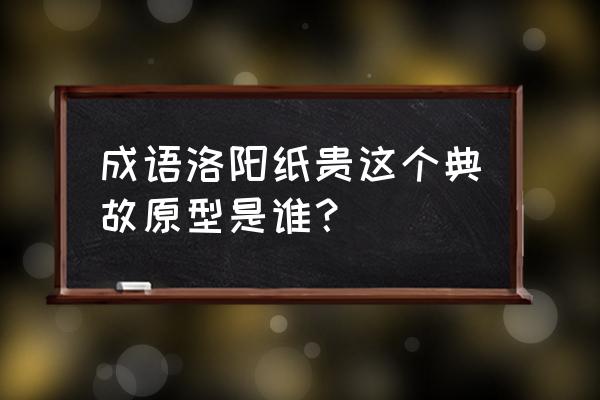 洛阳纸贵的典故原型 成语洛阳纸贵这个典故原型是谁？