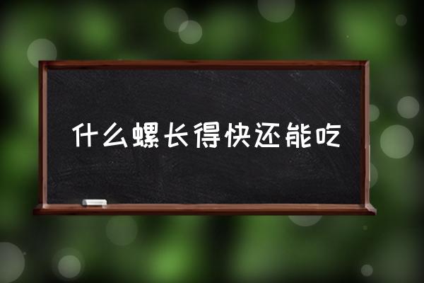 常见能吃的螺的种类 什么螺长得快还能吃