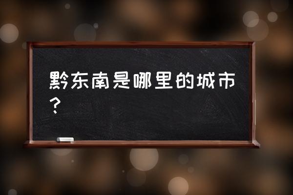 黔东南州属于哪个市 黔东南是哪里的城市？