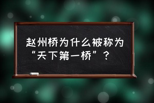 哪座桥被誉为天下第一桥 赵州桥为什么被称为“天下第一桥”？