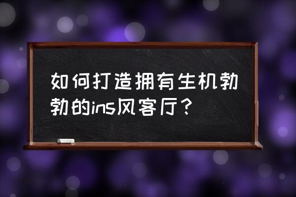 暖色背景ins 如何打造拥有生机勃勃的ins风客厅？