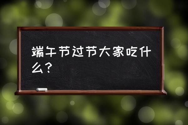 端午节一般吃什么 端午节过节大家吃什么？