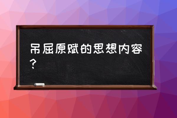 吊屈原赋主要内容 吊屈原赋的思想内容？