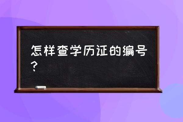 怎么查自己的学历证书编号 怎样查学历证的编号？