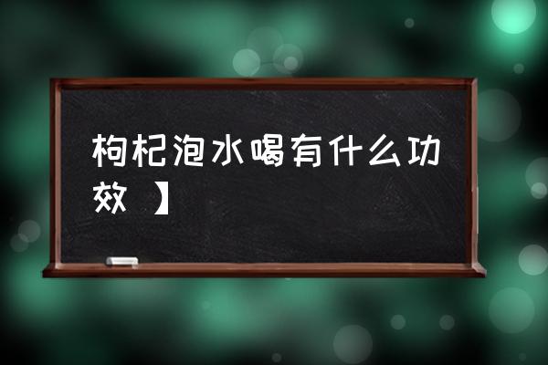 枸杞泡水功效 枸杞泡水喝有什么功效 】