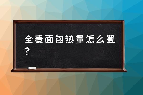 一片全麦面包热量 全麦面包热量怎么算？