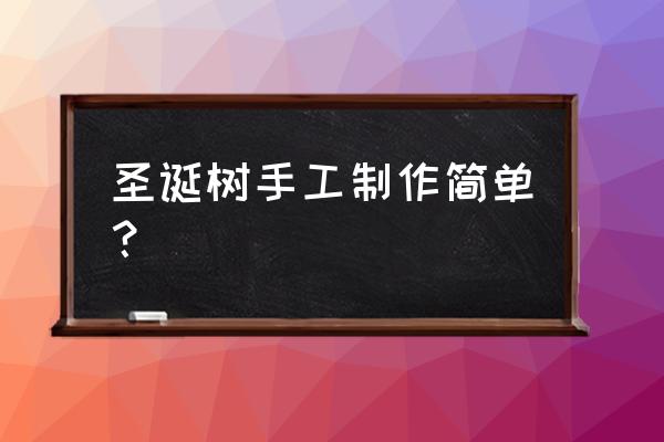 圣诞树手工制作方法 圣诞树手工制作简单？