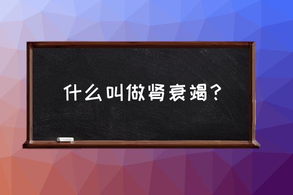 肾功能衰竭是指 什么叫做肾衰竭？