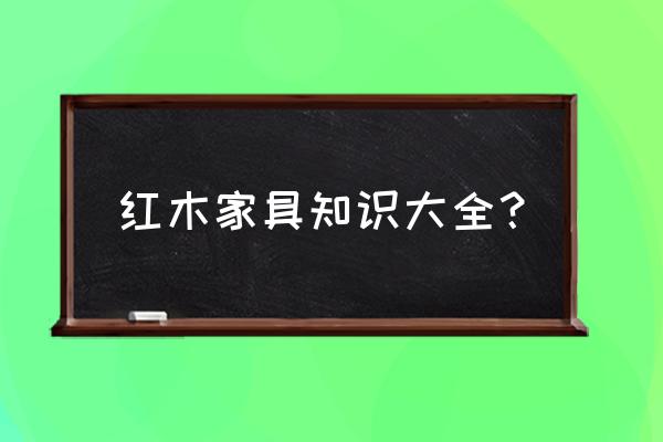 红木家具知识 红木家具知识大全？