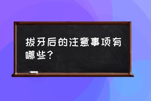 拔牙之后需要注意什么事项 拔牙后的注意事项有哪些？