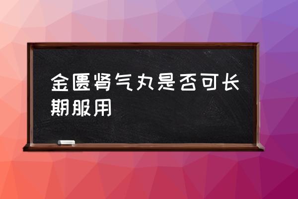 8种人不宜吃金匮肾气丸 金匮肾气丸是否可长期服用