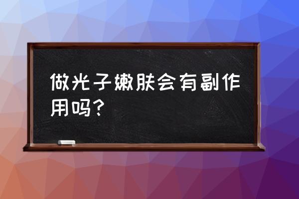 光子嫩肤主要功效和副作用 做光子嫩肤会有副作用吗？