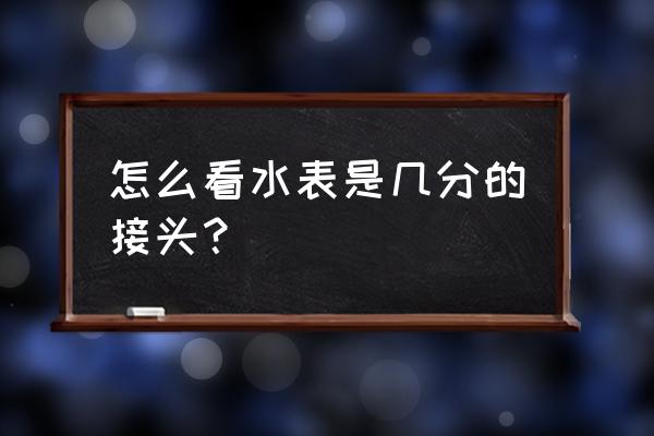 水表接头是几分的 怎么看水表是几分的接头？