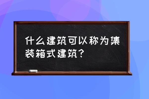 集装箱式房屋结构 什么建筑可以称为集装箱式建筑？