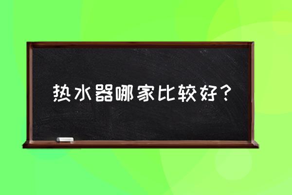 热水器哪个牌子质量好 热水器哪家比较好？