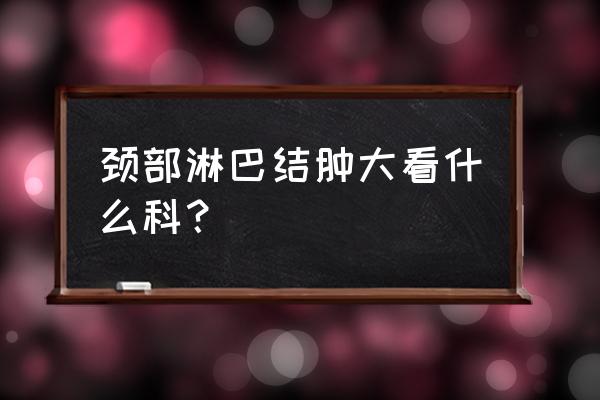 颈部淋巴肿大挂哪个科治疗 颈部淋巴结肿大看什么科？