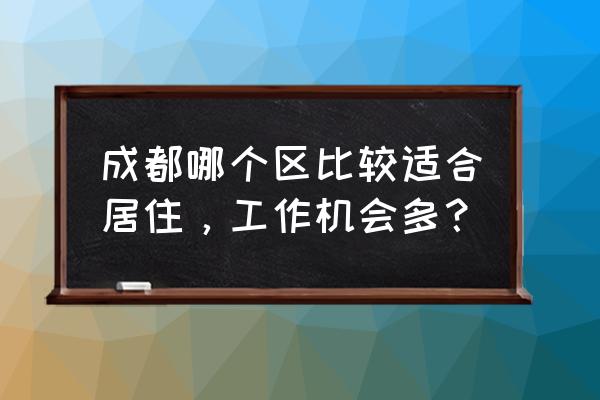 成都各区空气质量指数 成都哪个区比较适合居住，工作机会多？