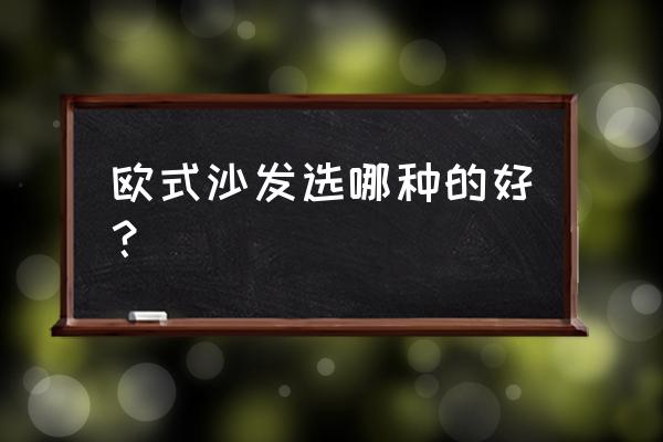 欧式沙发款式 欧式沙发选哪种的好？