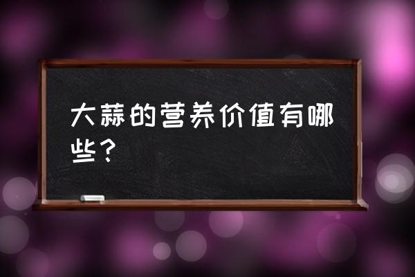 大蒜的营养含量 大蒜的营养价值有哪些？