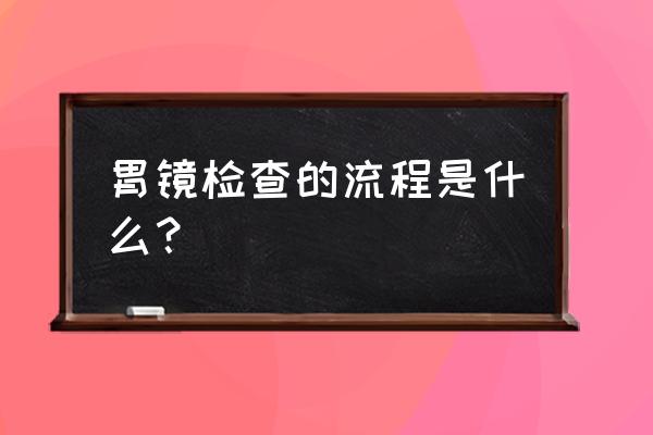 胃镜检查的步骤和过程 胃镜检查的流程是什么？