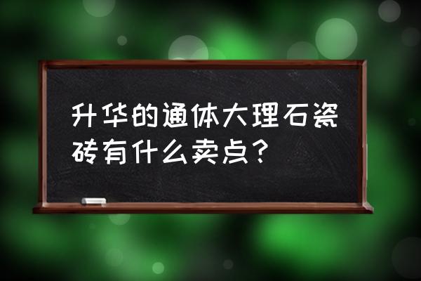 升华瓷砖介绍 升华的通体大理石瓷砖有什么卖点？