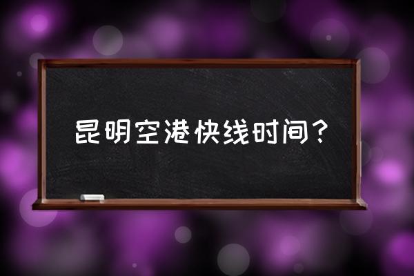 空港快线1号线时刻表 昆明空港快线时间？