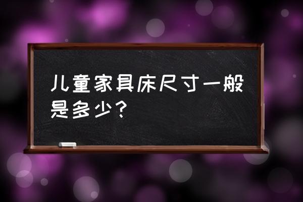 儿童床尺寸标准 儿童家具床尺寸一般是多少？