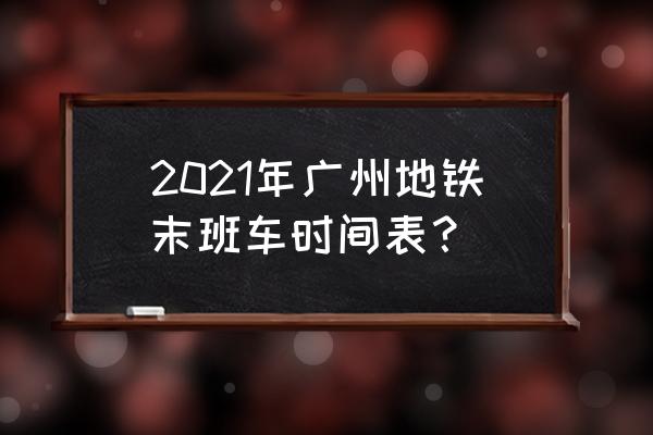 广州地铁时刻表2020 2021年广州地铁末班车时间表？