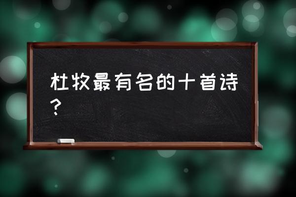 杜牧最有名的十首诗 杜牧最有名的十首诗？