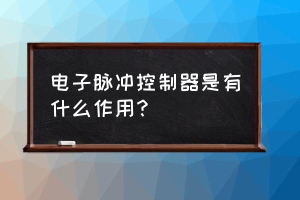 脉冲控制仪具备的功能 电子脉冲控制器是有什么作用？