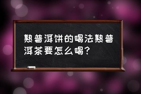 普洱熟茶喝法 熟普洱饼的喝法熟普洱茶要怎么喝？