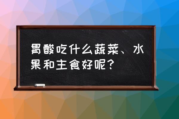 胃酸过多可以吃什么主食好 胃酸吃什么蔬菜、水果和主食好呢？