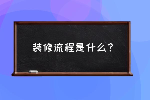 装修房子的详细流程 装修流程是什么？