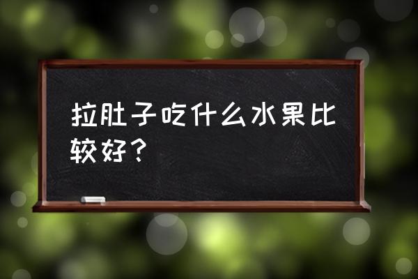 拉肚子可以吃哪种水果 拉肚子吃什么水果比较好？