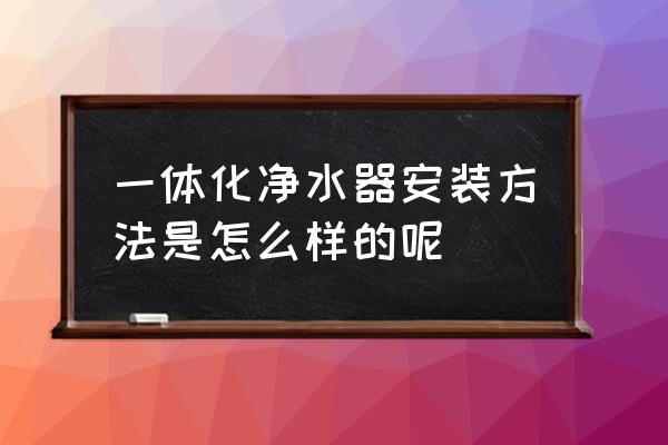 集装箱式一体化净水器 一体化净水器安装方法是怎么样的呢