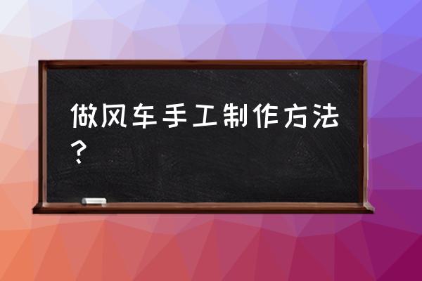 怎么做风车 手工制作 做风车手工制作方法？