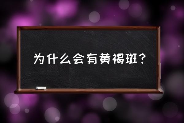 为什么会出现黄褐斑 为什么会有黄褐斑？