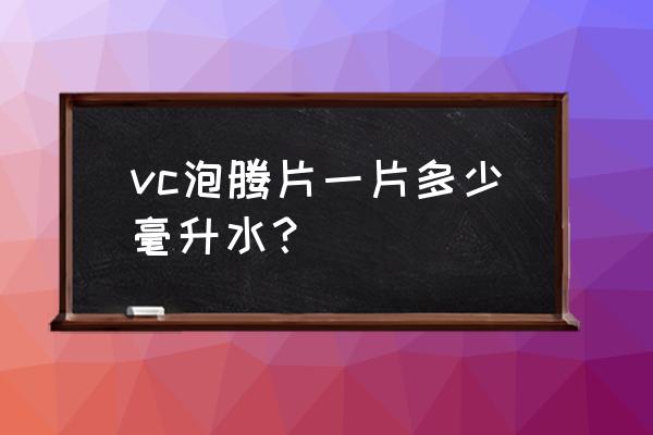 维生素c泡腾片的正确吃法 vc泡腾片一片多少毫升水？