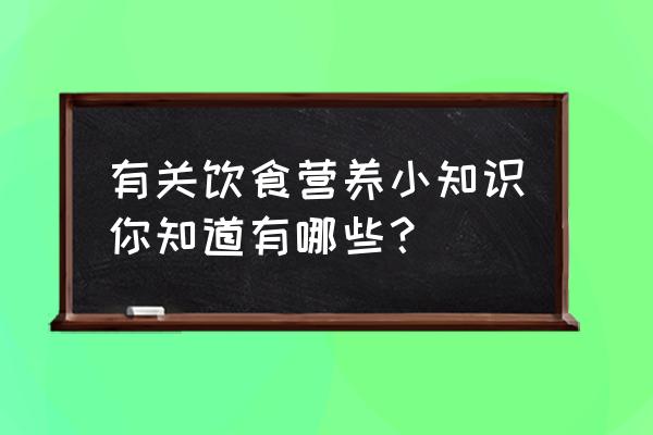 饮食的小知识 有关饮食营养小知识你知道有哪些？