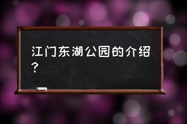 江门东湖公园介绍 江门东湖公园的介绍？