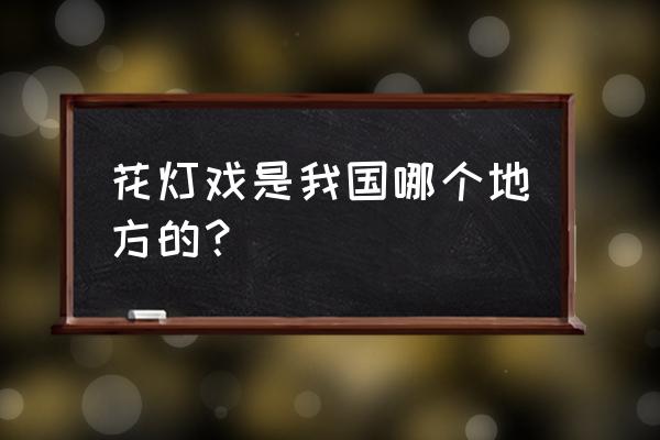 平江三墩花灯戏 花灯戏是我国哪个地方的？