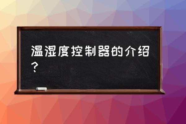 实验室温湿度控制器 温湿度控制器的介绍？